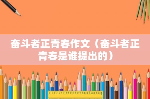 奋斗者正青春作文（奋斗者正青春是谁提出的）