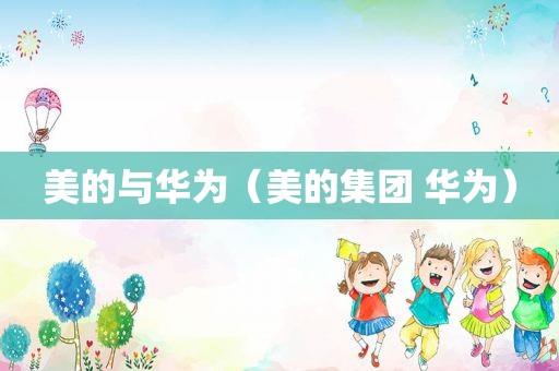 美的与华为（美的集团 华为）