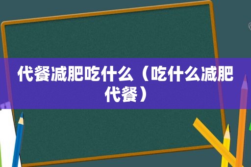 代餐减肥吃什么（吃什么减肥代餐）