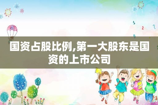 国资占股比例,第一大股东是国资的上市公司