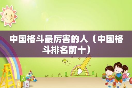 中国格斗最厉害的人（中国格斗排名前十）
