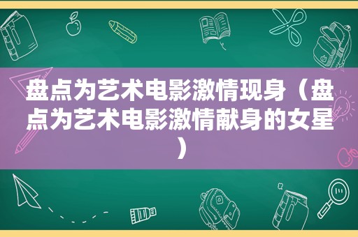 盘点为艺术电影 *** 现身（盘点为艺术电影 *** 献身的女星）