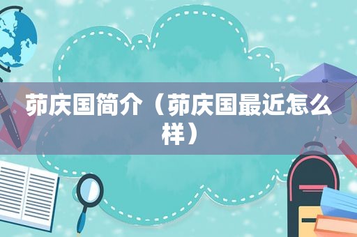 茆庆国简介（茆庆国最近怎么样）