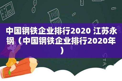 中国钢铁企业排行2020 江苏永钢（中国钢铁企业排行2020年）