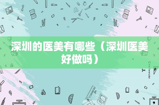 深圳的医美有哪些（深圳医美好做吗）