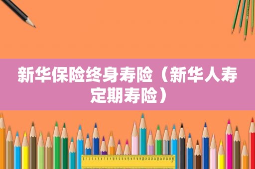 新华保险终身寿险（新华人寿定期寿险）