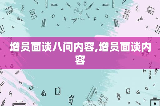 增员面谈八问内容,增员面谈内容
