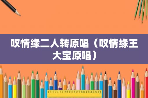 叹情缘二人转原唱（叹情缘王大宝原唱）