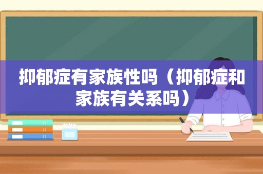 抑郁症有家族性吗（抑郁症和家族有关系吗）