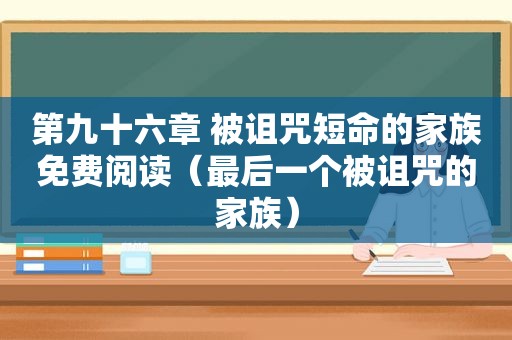 第九十六章 被诅咒短命的家族免费阅读（最后一个被诅咒的家族）