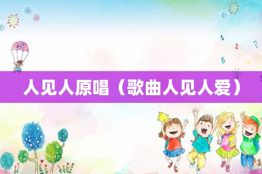 人见人原唱（歌曲人见人爱）