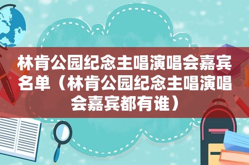 林肯公园纪念主唱演唱会嘉宾名单（林肯公园纪念主唱演唱会嘉宾都有谁）