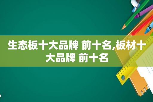 生态板十大品牌 前十名,板材十大品牌 前十名