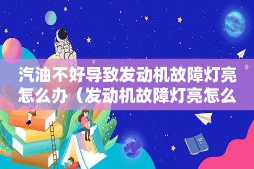 汽油不好导致发动机故障灯亮怎么办（发动机故障灯亮怎么办）