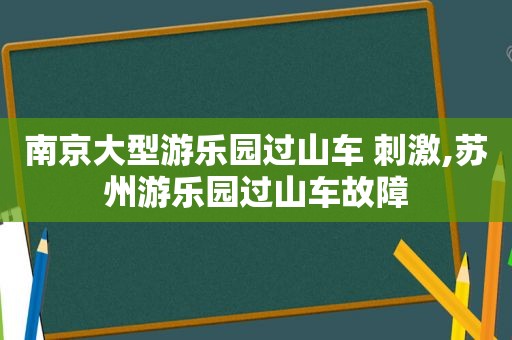 南京大型游乐园过山车  *** ,苏州游乐园过山车故障