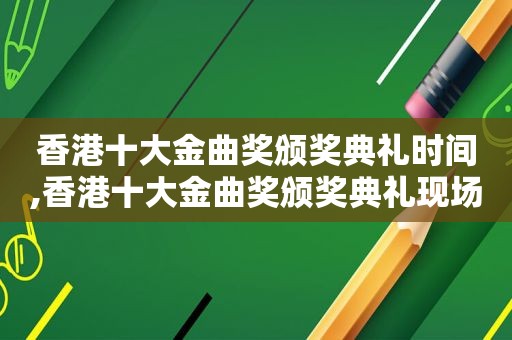香港十大金曲奖颁奖典礼时间,香港十大金曲奖颁奖典礼现场
