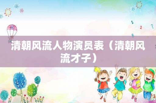 清朝风流人物演员表（清朝风流才子）