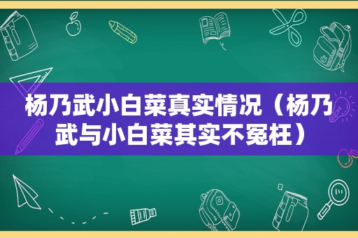 杨乃武小白菜真实情况（杨乃武与小白菜其实不冤枉）