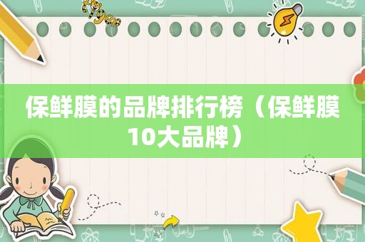 保鲜膜的品牌排行榜（保鲜膜10大品牌）
