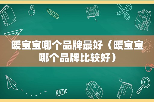 暖宝宝哪个品牌最好（暖宝宝哪个品牌比较好）