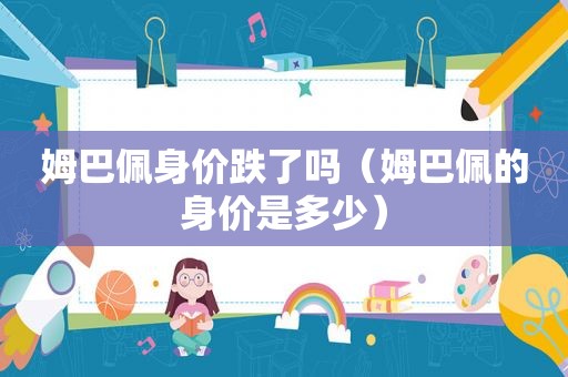 姆巴佩身价跌了吗（姆巴佩的身价是多少）