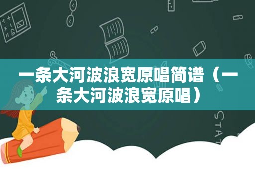 一条大河波浪宽原唱简谱（一条大河波浪宽原唱）