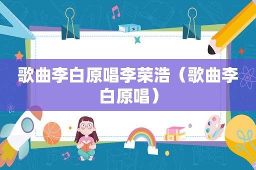 歌曲李白原唱李荣浩（歌曲李白原唱）