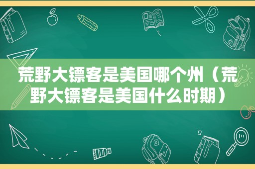荒野大镖客是美国哪个州（荒野大镖客是美国什么时期）