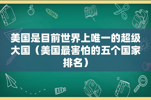 美国是目前世界上唯一的超级大国（美国最害怕的五个国家排名）