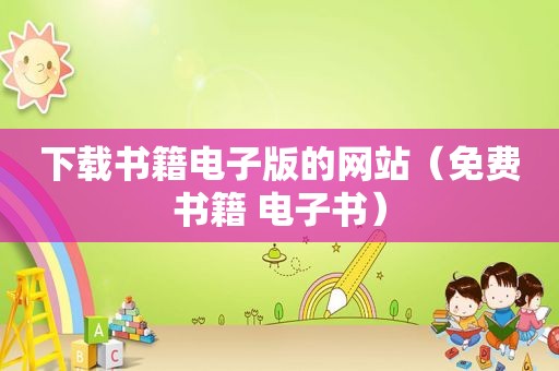 下载书籍电子版的网站（免费书籍 电子书）