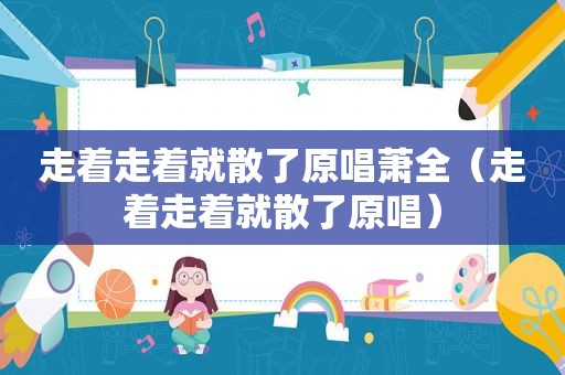 走着走着就散了原唱萧全（走着走着就散了原唱）