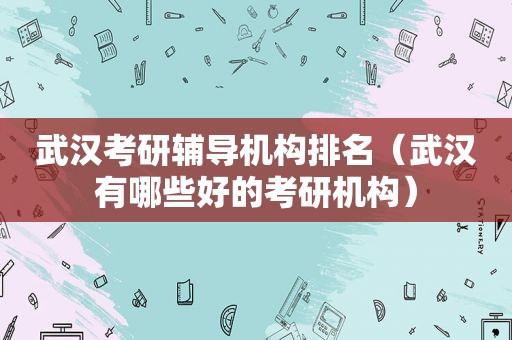 武汉考研辅导机构排名（武汉有哪些好的考研机构）