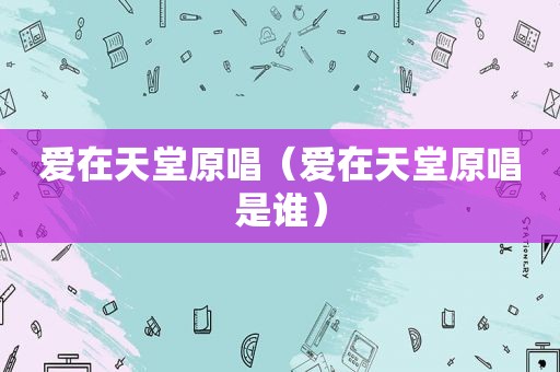 爱在天堂原唱（爱在天堂原唱是谁）