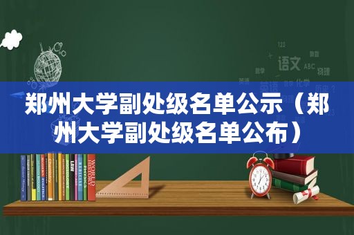 郑州大学副处级名单公示（郑州大学副处级名单公布）