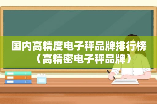 国内高精度电子秤品牌排行榜（高精密电子秤品牌）