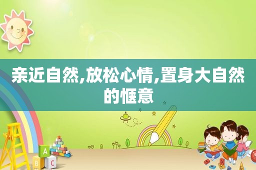 亲近自然,放松心情,置身大自然的惬意