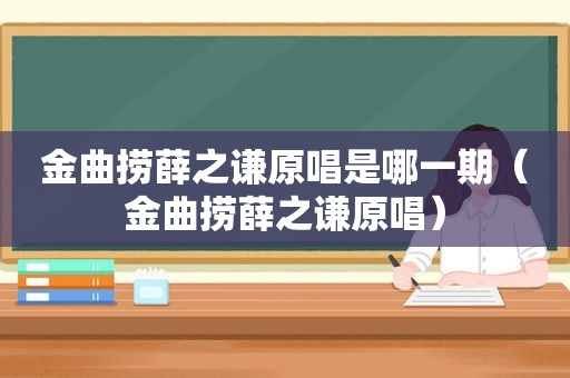 金曲捞薛之谦原唱是哪一期（金曲捞薛之谦原唱）