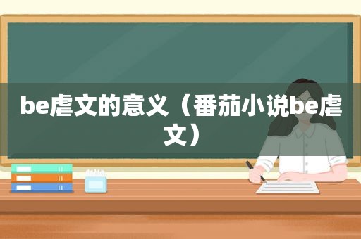 be虐文的意义（番茄小说be虐文）