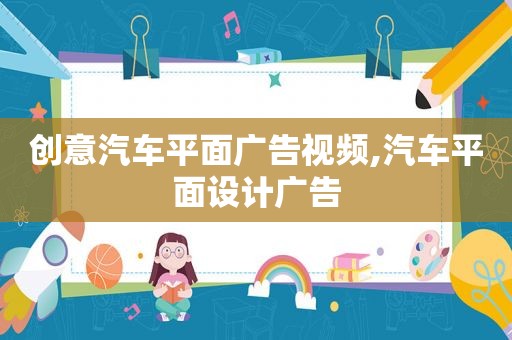 创意汽车平面广告视频,汽车平面设计广告