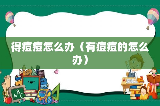 得痘痘怎么办（有痘痘的怎么办）