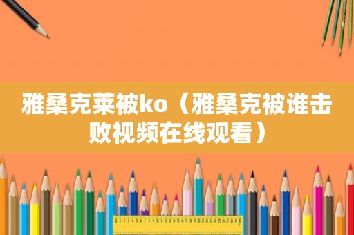 雅桑克莱被ko（雅桑克被谁击败视频在线观看）