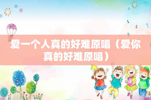 爱一个人真的好难原唱（爱你真的好难原唱）
