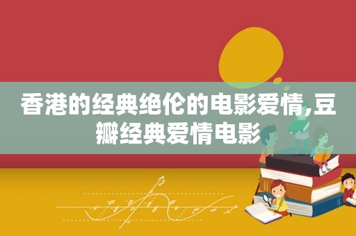 香港的经典绝伦的电影爱情,豆瓣经典爱情电影