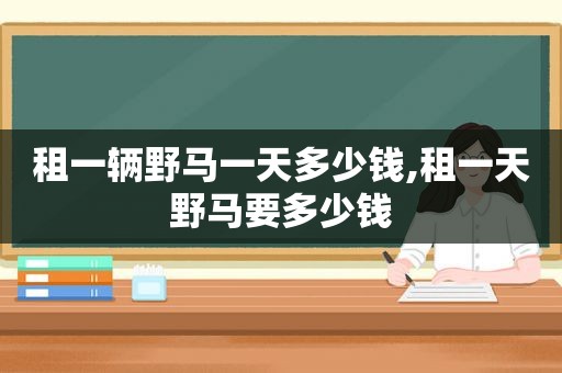 租一辆野马一天多少钱,租一天野马要多少钱
