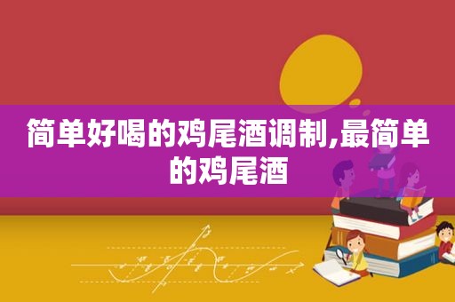 简单好喝的鸡尾酒调制,最简单的鸡尾酒