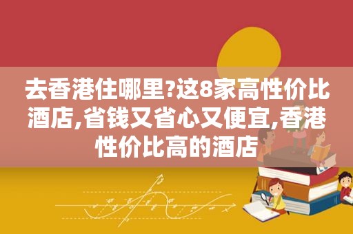 去香港住哪里?这8家高性价比酒店,省钱又省心又便宜,香港性价比高的酒店