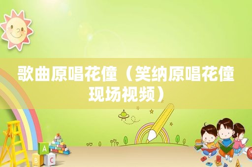 歌曲原唱花僮（笑纳原唱花僮现场视频）