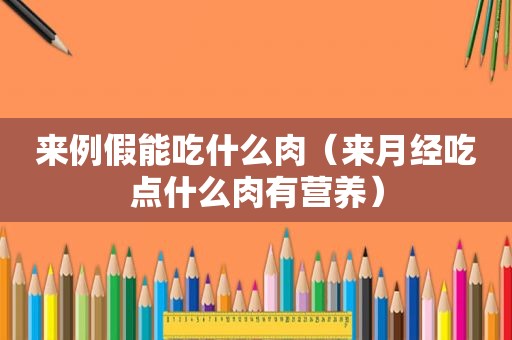 来例假能吃什么肉（来月经吃点什么肉有营养）
