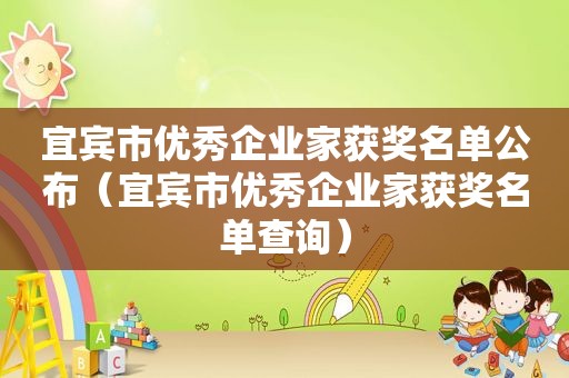 宜宾市优秀企业家获奖名单公布（宜宾市优秀企业家获奖名单查询）