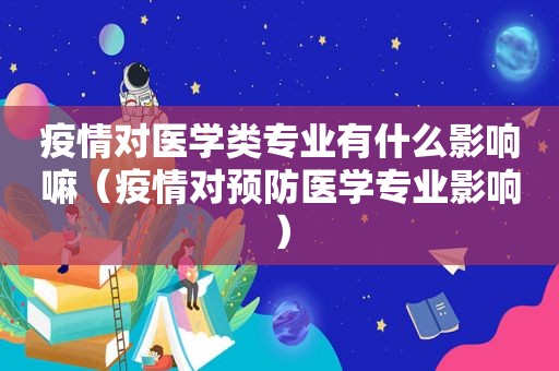 疫情对医学类专业有什么影响嘛（疫情对预防医学专业影响）